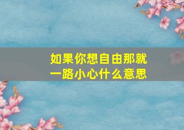 如果你想自由那就一路小心什么意思