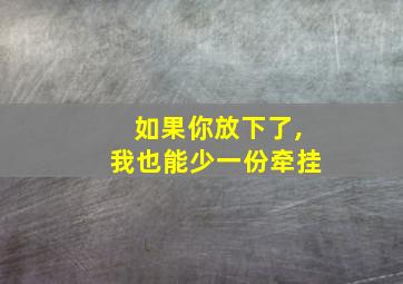 如果你放下了,我也能少一份牵挂