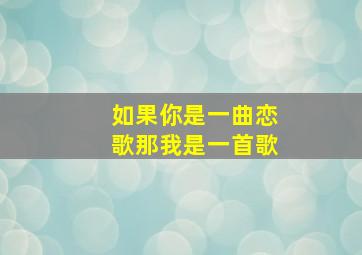 如果你是一曲恋歌那我是一首歌