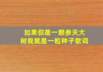 如果你是一颗参天大树我就是一粒种子歌词