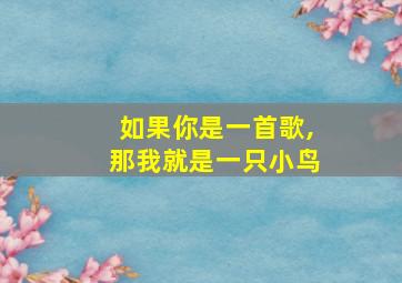 如果你是一首歌,那我就是一只小鸟