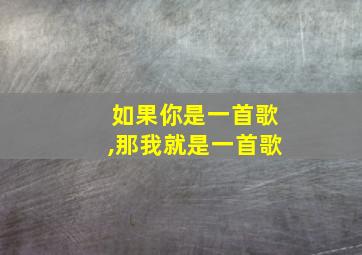 如果你是一首歌,那我就是一首歌