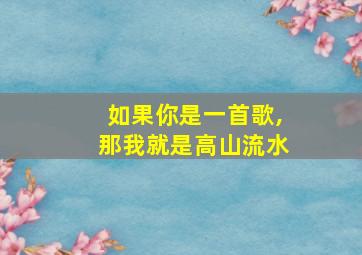 如果你是一首歌,那我就是高山流水