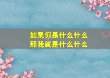 如果你是什么什么那我就是什么什么