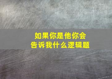 如果你是他你会告诉我什么逻辑题