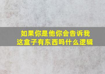 如果你是他你会告诉我这盒子有东西吗什么逻辑