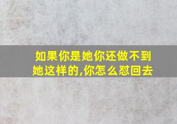 如果你是她你还做不到她这样的,你怎么怼回去