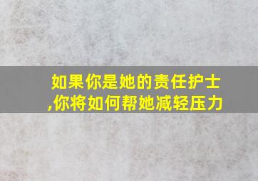 如果你是她的责任护士,你将如何帮她减轻压力