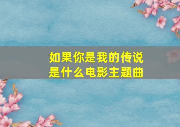 如果你是我的传说是什么电影主题曲