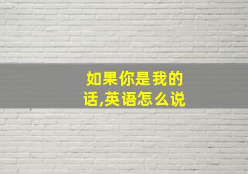 如果你是我的话,英语怎么说