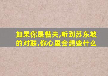 如果你是樵夫,听到苏东坡的对联,你心里会想些什么