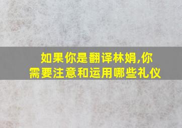 如果你是翻译林娟,你需要注意和运用哪些礼仪