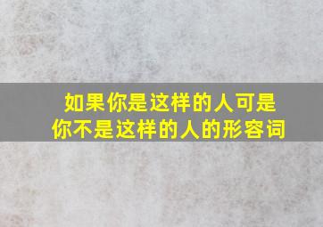 如果你是这样的人可是你不是这样的人的形容词