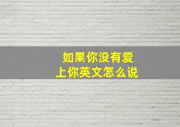 如果你没有爱上你英文怎么说