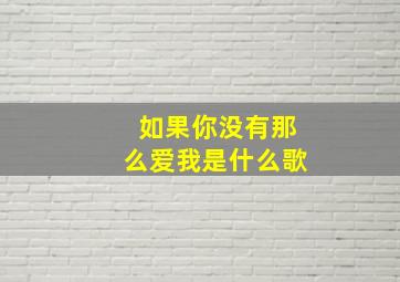 如果你没有那么爱我是什么歌