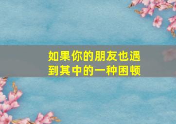 如果你的朋友也遇到其中的一种困顿