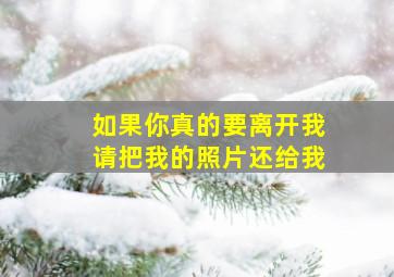 如果你真的要离开我请把我的照片还给我