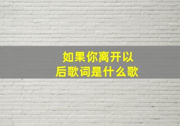 如果你离开以后歌词是什么歌