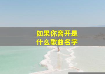 如果你离开是什么歌曲名字