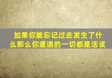 如果你能忘记过去发生了什么那么你遭遇的一切都是活该