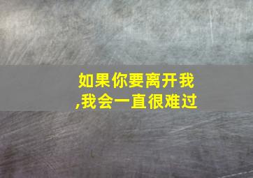 如果你要离开我,我会一直很难过