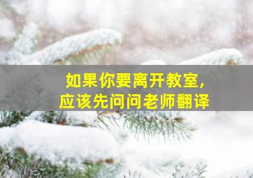 如果你要离开教室,应该先问问老师翻译