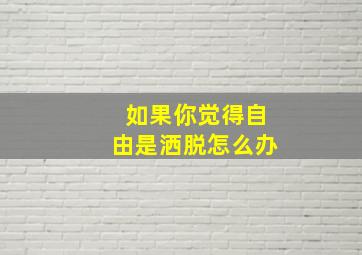 如果你觉得自由是洒脱怎么办