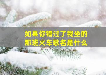 如果你错过了我坐的那班火车歌名是什么