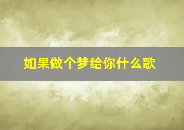 如果做个梦给你什么歌