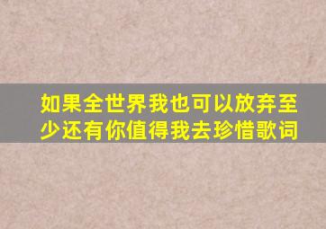 如果全世界我也可以放弃至少还有你值得我去珍惜歌词