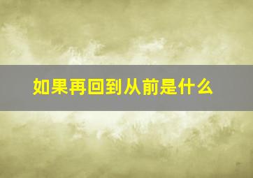 如果再回到从前是什么