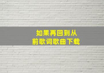 如果再回到从前歌词歌曲下载