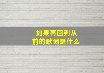 如果再回到从前的歌词是什么