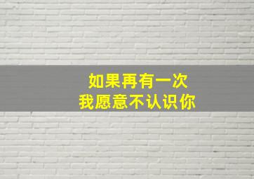 如果再有一次我愿意不认识你