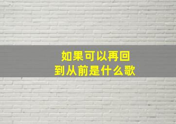 如果可以再回到从前是什么歌