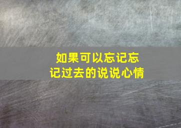 如果可以忘记忘记过去的说说心情