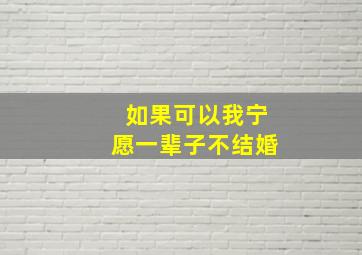 如果可以我宁愿一辈子不结婚