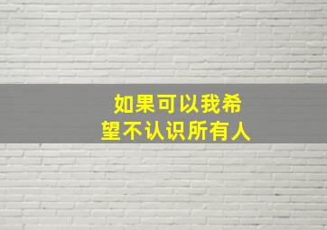 如果可以我希望不认识所有人