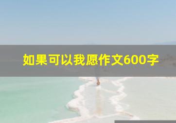 如果可以我愿作文600字