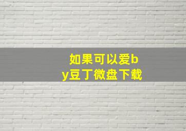 如果可以爱by豆丁微盘下载