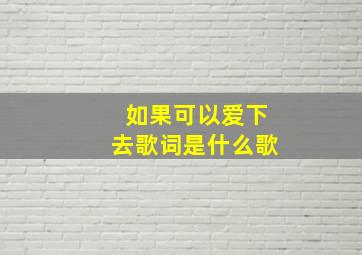 如果可以爱下去歌词是什么歌