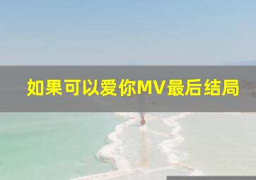 如果可以爱你MV最后结局