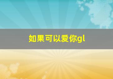 如果可以爱你gl