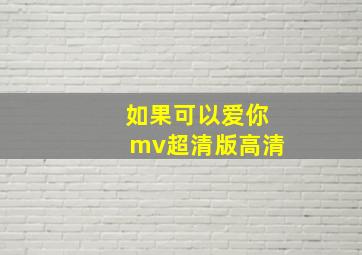 如果可以爱你mv超清版高清