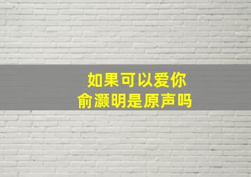 如果可以爱你俞灏明是原声吗