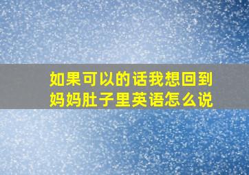 如果可以的话我想回到妈妈肚子里英语怎么说