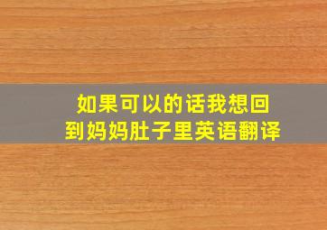 如果可以的话我想回到妈妈肚子里英语翻译