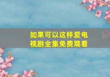 如果可以这样爱电视剧全集免费观看