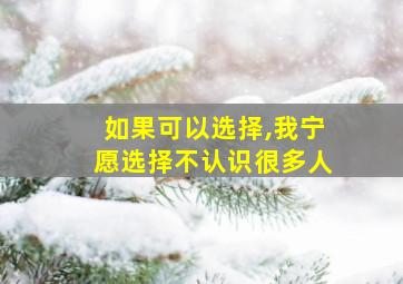 如果可以选择,我宁愿选择不认识很多人