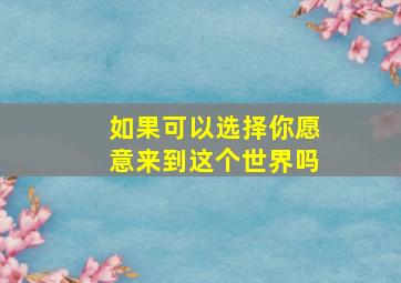 如果可以选择你愿意来到这个世界吗